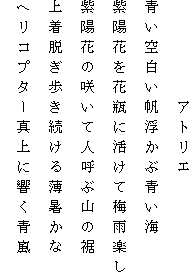 　　　　　アトリエ
青い空白い帆浮かぶ青い海
紫陽花を花瓶に活けて梅雨楽し
紫陽花の咲いて人呼ぶ山の裾
上着脱ぎ歩き続ける薄暑かな
ヘリコプター真上に響く青嵐