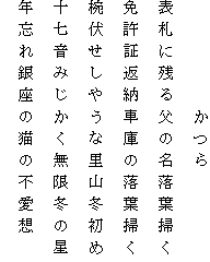 　　　　　かつら
表札に残る父の名落葉掃く
免許証返納車庫の落葉掃く
椀伏せしやうな里山冬初め
十七音みじかく無限冬の星
年忘れ銀座の猫の不愛想